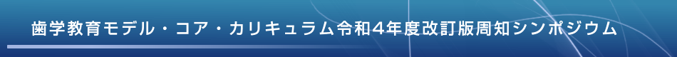 歯学教育モデル・コア・カリキュラム令和4年度改訂版周知シンポジウム